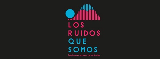 Los ruidos que somos – patrimonios sonoros de los Andes
